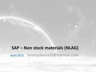 SAP – Non stock materials (NLAG)
April 2013   lorenzoleonelli@hotmail.com
 
