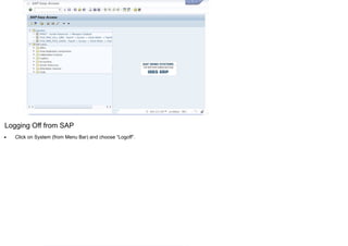 Logging Off from SAP
Click on System (from Menu Bar) and choose “Logoff”.
 