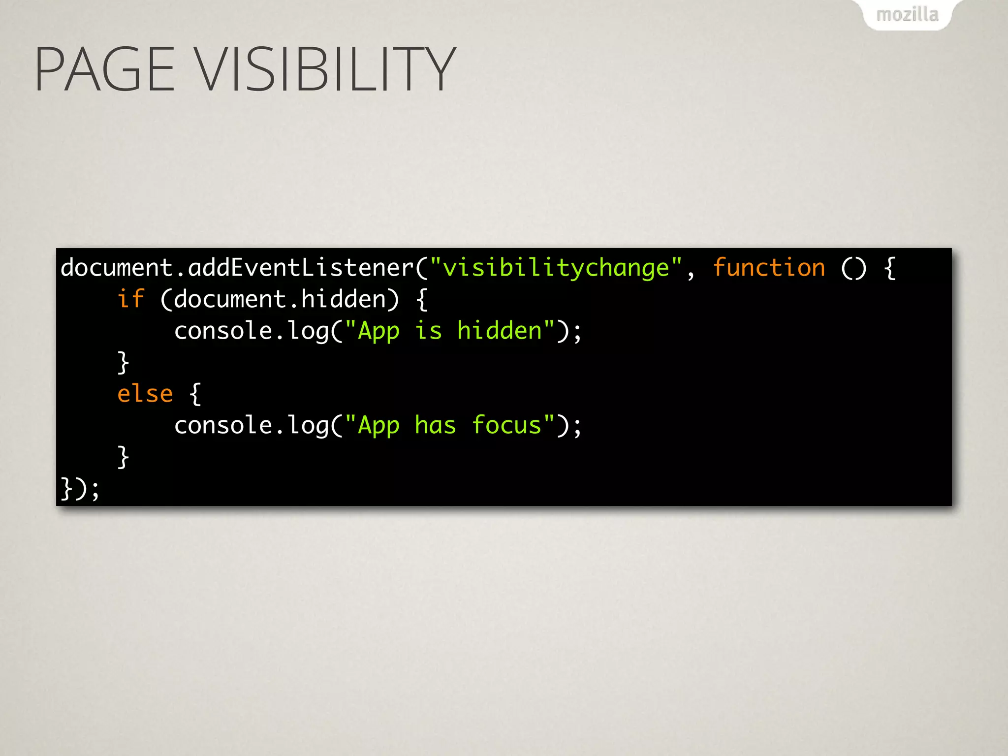 PAGE VISIBILITY
document.addEventListener("visibilitychange", function () { 
if (document.hidden) { 
console.log("App is hidden"); 
} 
else { 
console.log("App has focus"); 
} 
});
 