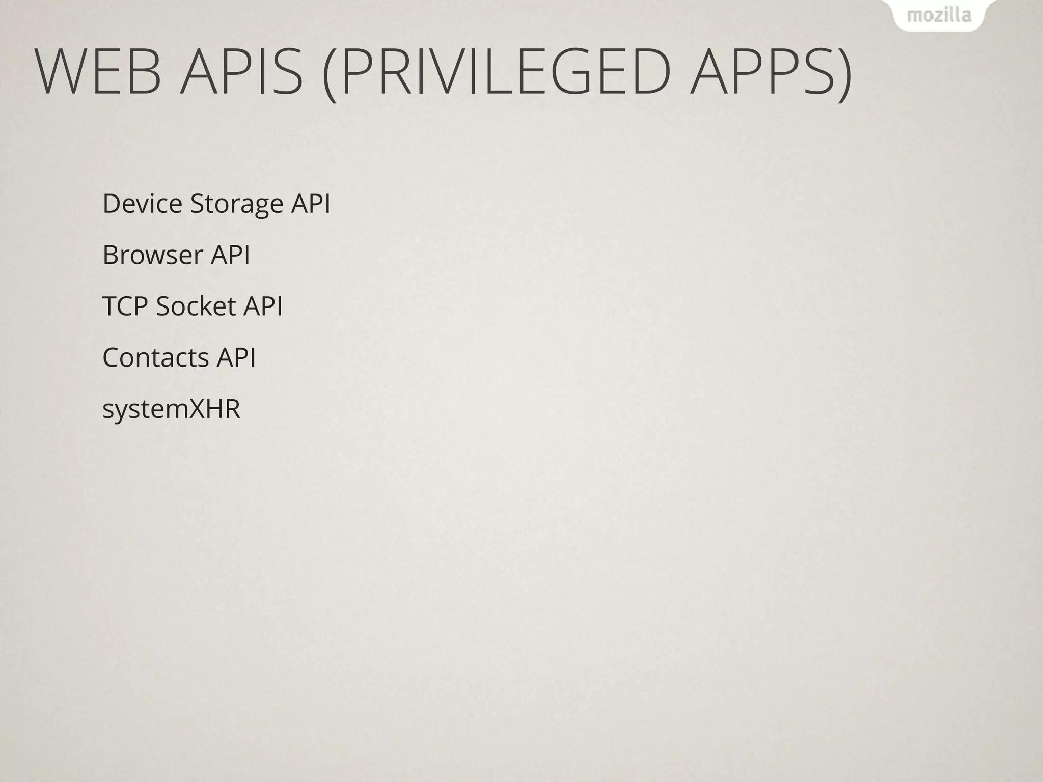 WEB APIS (PRIVILEGED APPS)
Device Storage API
Browser API
TCP Socket API
Contacts API
systemXHR
 