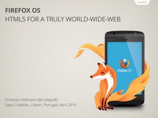 Christian Heilmann (@codepo8)
Sapo Codebits, Lisbon, Portugal, April 2014
FIREFOX OS
HTML5 FOR A TRULY WORLD-WIDE-WEB
 