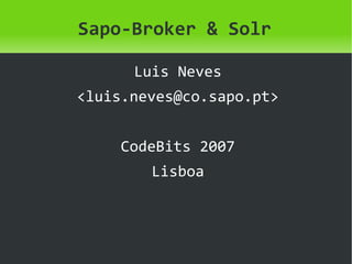 Sapo-Broker & Solr

      Luis Neves
<luis.neves@co.sapo.pt>


     CodeBits 2007
        Lisboa