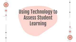 Using Technology to
Assess Student
Learning
 