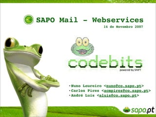 SAPO Mail - Webservices
                     14 de Novembro 2007




      •Nuno Loureiro <nuno@co.sapo.pt>
      •Carlos Pires <acmpires@co.sapo.pt>
      •André Luís <aluis@co.sapo.pt>