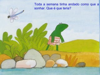 Toda a semana tinha andado como que a sonhar. Que é que teria? 