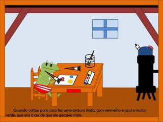 Quando voltou para casa fez uma pintura linda, com vermelho e azul e muito
verde, que era a cor de que ele gostava mais.
 