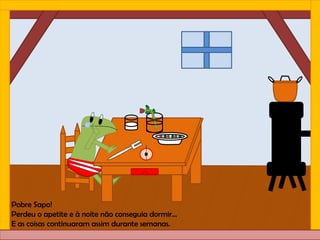 Pobre Sapo!
Perdeu o apetite e à noite não conseguia dormir…
E as coisas continuaram assim durante semanas.
 