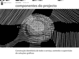 sapo campus   conceitos   16 Out. 09

              componentes do projecto




              Construção identitária de todo o serviço, controlo e supervisão
              de soluções gráficas
 