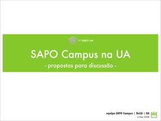 SAPO Campus na UA
  - propostas para discussão -




                          equipa SAPO Campus | DeCA | UA
                                               4 Dez 2008
 