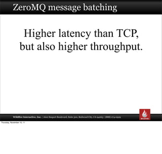 ZeroMQ message batching


                    Higher latency than TCP,
                   but also higher throughput.




...