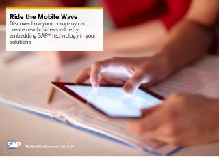 Ride the Mobile Wave 
Discover how your company can 
create new business value by 
embedding SAP® technology in your 
solutions 
 