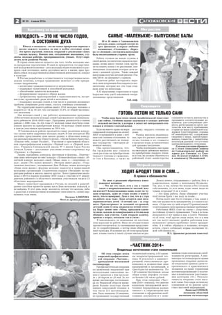 32 № 26 4 июля 2014
Об этом говорят итоги
очередной профилактичес
кой операции «Частник»,
проведенной инспекцией
гостехнадзора.
Профилактическая операция
по выявлению нарушений при
эксплуатации самоходных ма
шин и прицепов к ним проходи
ла с 28 апреля по 25 мая. За это
время инспекторы гостехнадзо
ра по Рязанской области прове
рили больше полутора тысяч
единиц самоходной техники, в
том числе 121 мотовнедорож
ник. Было выявлено 53 машины,
не прошедших государственный
На днях в редакцию обратилась взвол
нованная женщина:
– Что же это такое, есть у нас в стране
закон о неприкосновенности частной жиз
ни или нет?! Коммунальщики наши, ходят по чу
жим огородам, даже не ставя хозяев в извест
ность, что то вымеряют. Дело в том, что я с утра
на работе, муж тоже. Дома остаются двое несо
вершеннолетних детей. 13 летний сын – за стар
шего. Присматривает за младшей сестренкой,
детский садик то ведь закрылся на летние отпус
ка. Вдруг звонит мне: «Мама, приходили какие
то люди, сказали, из коммунального и что им надо
обмерить наш участок. Сами открыли калитку,
прошли в огород, походили там и ушли».
Я заволновалась, не мошенники ли посетили,
пока взрослые на работе. Мало ли сегодня всяких
прохвостов шатается, то газовщиками представят
ся, то соцработниками, а потом люди обнаружи
вают пропажи. И полиция нас об этом предупреж
дает, и ваша газета о таких случаях писала не раз.
Юность и молодость – это не только прекрасные периоды в
жизни каждого человека, но еще и особое состояние души.
Это время дерзаний, поисков, открытий и реализации самых
смелых надежд. Именно они, сегодняшние школьники, сту
денты, молодые рабочие, предприниматели, ученые, будут опре
делять пути развития России.
В стране очень многое делается для того, чтобы молодежь име
ла прекрасные перспективы. И один из приоритетов государствен
ной молодежной политики – дать молодым людям возможность рас
крыть свой потенциал, найти достойное место в жизни, ярко про
явить себя в государственной и общественной деятельности, в науке
и культуре.
В России разработана и осуществляется государственная моло
дежная политика, которая традиционно включает в себя приори
тетные направления:
– воспитание гражданственности и патриотизма;
– поддержку талантливой и способной молодежи;
– обеспечение занятости молодежи;
– формирование здорового образа жизни;
– профилактику правонарушений и наркозависимости, экстре
мистских проявлений среди детей и молодежи;
– поддержку молодых семей, в том числе в решении жилищных
проблем; повышение роли семьи, статуса семейных отношений.
На территории нашего района живут 2553 молодых человека в
возрасте от 14 до 35 лет, что составляет 23,5% от общей численно
сти населения.
Для молодых семей у нас работает муниципальная программа
«Обеспечение жильем молодых семей Сапожковского муниципаль
ного района на 2014–2020 годы». Программа реализуется в нашем
районе с 2006 года. За эти годы 21 молодая семья получила соци
альную выплату на приобретение жилья. 19 молодых семей вошли
в список участников программы на 2014 год.
В Сапожковском районе проводятся самые различные конкур
сы с целью найти одаренных молодых людей. И они находятся! Мы
достойно представляем свою малую родину в областных конкур
сах молодых вокалистов «Просто песня», «Песни боевого братства»,
«Поклон тебе, солдат России!». Участвуем в престижном област
ном хореографическом конкурсе «Черный кот» и «Черный коте
нок». Учащиеся Сапожковской школы № 1 имени Героя России
Алексея Тучина – постоянные участники военно спортивных игр
«Орленок» и «Зарница».
Акции, праздники, конкурсы, фестивали и форумы... Перечис
лим лишь некоторые из них: конкурс «Лучшая молодая семья», об
ластной конкурс молодых семей «Мама, папа, я – спортивная се
мья», акции «Это нужно живым!», «Ветеран живет рядом», «Геор
гиевская ленточка», посвященные Дню Победы; акции волонтеров
«Цени свою жизнь»; форумы молодых педагогов и православной
молодежи, организация студенческих отрядов «Звездный» на тер
ритории района и многое, многое другое. Всего привлечено моло
дежи в 2013 и первую половину 2014 годов к участию в 57 мероп
риятиях районного и областного значения, участвовали также в 23
областных мероприятиях.
Много существует праздников в России, но веселей и разнооб
разнее способов провести время, как в День молодежи, пожалуй, и
не найдешь. В этот день люди веселятся, потому что молоды, либо
с радостью и удовольствием вспоминают свою юность, словно вер
нувшись туда вновь.
Наталья АЛФЕРОВА
Фото из архива редакции
Вдогонку за праздником
МОЛОДОСТЬ – ЭТО НЕ ЧИСЛО ГОДОВ,
А СОСТОЯНИЕ ДУХА
Соцзащита
Острый сигнал
ХОДЯТ БРОДЯТ ТАМ И СЯМ…
О правах и обязанностях
Делать нечего, отпрашиваюсь с работы, бегу в
коммунальное, прямо к начальнику Курякову.
Так, мол, и так, почему без ведома и без согласия
собственника, то есть меня, ходят ваши люди по
чужим огородам? А он в ответ:
– Это наша работа. Люди обмеряют участки,
чтоб потом брать с вас воду за полив…
Потом долго еще что то говорил о том, какие у
них там трудности на предприятии, а я сидела и ду
мала: «А при чем тут мой огород? Странный какой
тометодрешатьсвоипроизводственныепроблемы!»
Работники ЖКХ стоят на своем с упорством,
достойным лучшего применения. Ушла я из ком
мунального и вот прямо к вам, в газету. Напиши
те об этом, чтоб другие люди знали, что и к ним
вот так могут внезапно прийти работники ком
мунального «решать проблемы» своего предпри
ятия. А я сейчас обращусь в полицию, которая,
кстати, строго соблюдает нормы посещения чу
жой собственности...
И.А. (фамилия редакции известна)
Если вы имеете права на меры
социальной поддержки на оплату
ЖКУ и проживаете в доме с печ
ным или газовым отоплением, то
можете рассчитывать на поддер
жку государства – ежегодную де
нежную выплату.
Она предоставляется, что
бы гражданин мог снизить
свои расходы на приобретение
твердого топлива и сжиженно
го газа в баллонах, а также на
доставку твердого топлива до
дома.
Размер выплаты индивидуа
лен, при его расчете учитывает
ся вид топлива и его стоимость
в пределах норм, установленных
для продажи населению.
Чтобы подтвердить свое право
на ежегодную денежную выплату
на приобретение твердого топли
ва и газа, вы должны обратиться в
районный отдел министерства
соцзащиты по месту жительства и
предъявить соответствующие до
кументы: удостоверяющие лич
ность, регистрацию по месту жи
тельства или месту пребывания;
о праве на меры социальной под
держки (удостоверение, справка
об инвалидности); содержащие
сведения о лицах, зарегистриро
ванных совместно с заявителем;
подтверждающий отсутствие
централизованного отопления.
Для консультации обращать
ся в отдел социальной защиты
по Сапожковскому району по
адресу: р.п. Сапожок, ул. Садо
вая, 16, или по телефону 2 13 65,
к специалисту Мельниковой.
ГОТОВЬ ЛЕТОМ НЕ ТОЛЬКО САНИ
Чтобы дома было тепло зимой, позаботиться об этом стоит
уже сейчас. Особенно важно задуматься о холодах жителям
сельской местности, у которых в домах нет центрального ото
пления и сетевого газоснабжения.
Операция
«ЧАСТНИК 2014»
Владельцы мототехники стали сознательнее
технический осмотр, и 53 едини
цы незарегистрированной тех
ники. В результате к админист
ративной ответственности при
влекались и должностные лица
предприятий и организаций, и
трактористы машинисты. По
140 административным делам
общая сумма штрафов состави
ла больше 136 тысяч рублей.
При этом операция «Част
ник 2014» показала, что многие
владельцы внедорожной мото
техники (квадроциклы разных
типов и т. п.) пересмотрели свое
отношение к оформлению необ
ходимых документов и с пони
манием стали относиться к необ
ходимости регистрации. А инс
пекторы гостехнадзора во время
проведения операции разъясня
ли владельцам правила сдачи те
оретического и практического
экзаменов на право управления
мотовнедорожниками и получе
ния в водительском удостовере
нии категории «А1». Результа
тивность операции стала высо
кой также благодаря активному
освещению ее во многих сред
ствах массовой информации.
Вячеслав ОЛЕНЬЕВ,
начальник областной
инспекции гостехнадзора
Ребята ступили на новую ступень в
своей жизни, воспитатели сказали на про
щанье детям много теплых слов, вручи
ли на память папки с их рисунками, апп
ликациями, поделками, которые дети де
лали с младшей группы. Также каждый
выпускник получил детский диплом «Ум
ник 2014» на прощанье с садиком.
Родители ребят постарались выра
зить свою искреннюю благодарность вос
питателям, которые все эти годы отда
вали душу их непоседам.
А 52 выпускника старательно и гордо
(взрослые ведь уже!) показывали театра
лизованные представления.
Соб. инф.
Мы растем
САМЫЕ «МАЛЕНЬКИЕ» ВЫПУСКНЫЕ БАЛЫ
20 и 26 июня в Сапожковском
детском садике, который состоит из
трех филиалов, в народе любовно
называемых «Солнышко», «Берез
ка» и «Зеленый», состоялись выпускные
балы воспитанников старших групп.
 