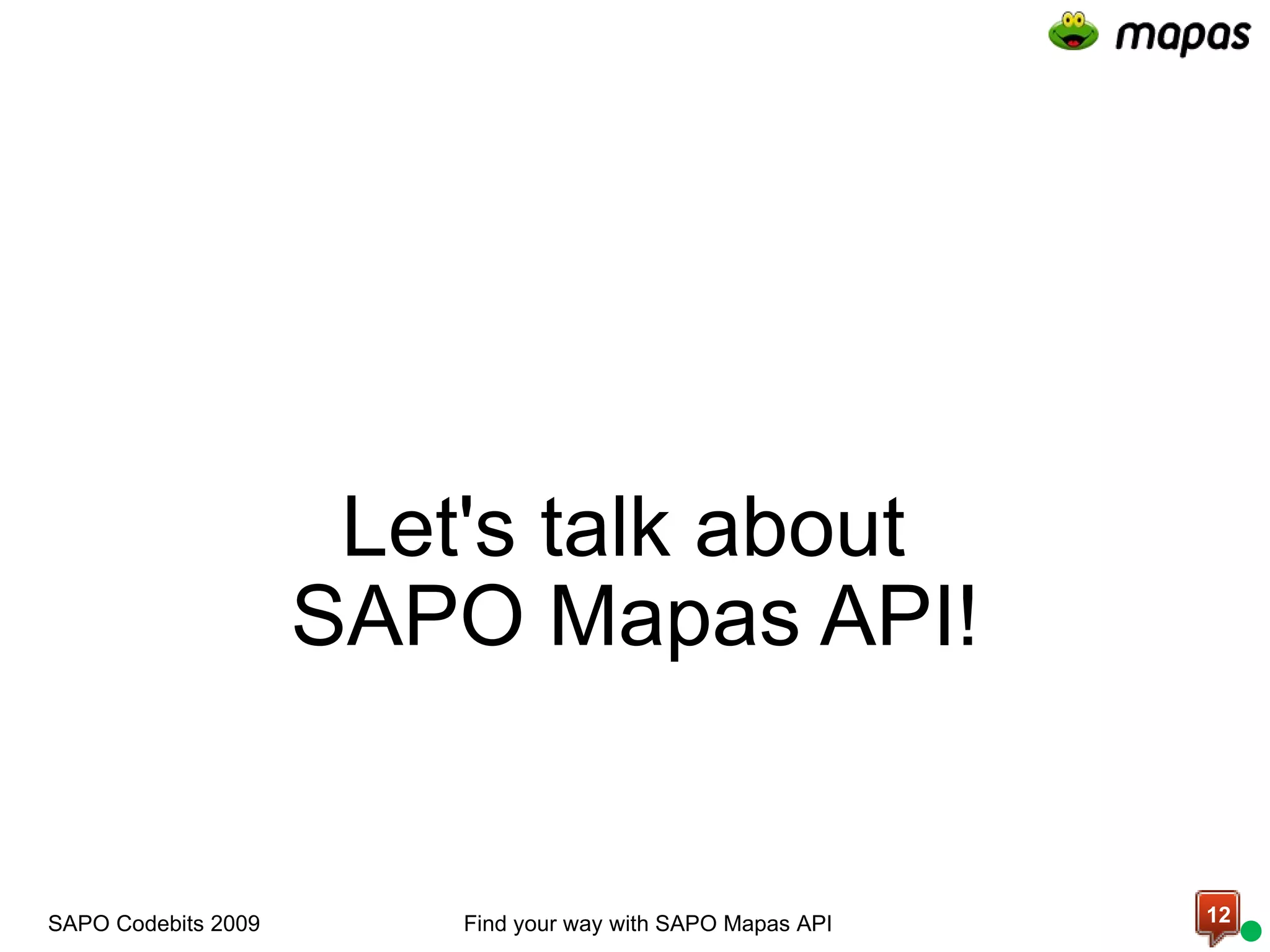   Let's talk about  SAPO Mapas API! Find your way with SAPO Mapas API SAPO Codebits 2009 