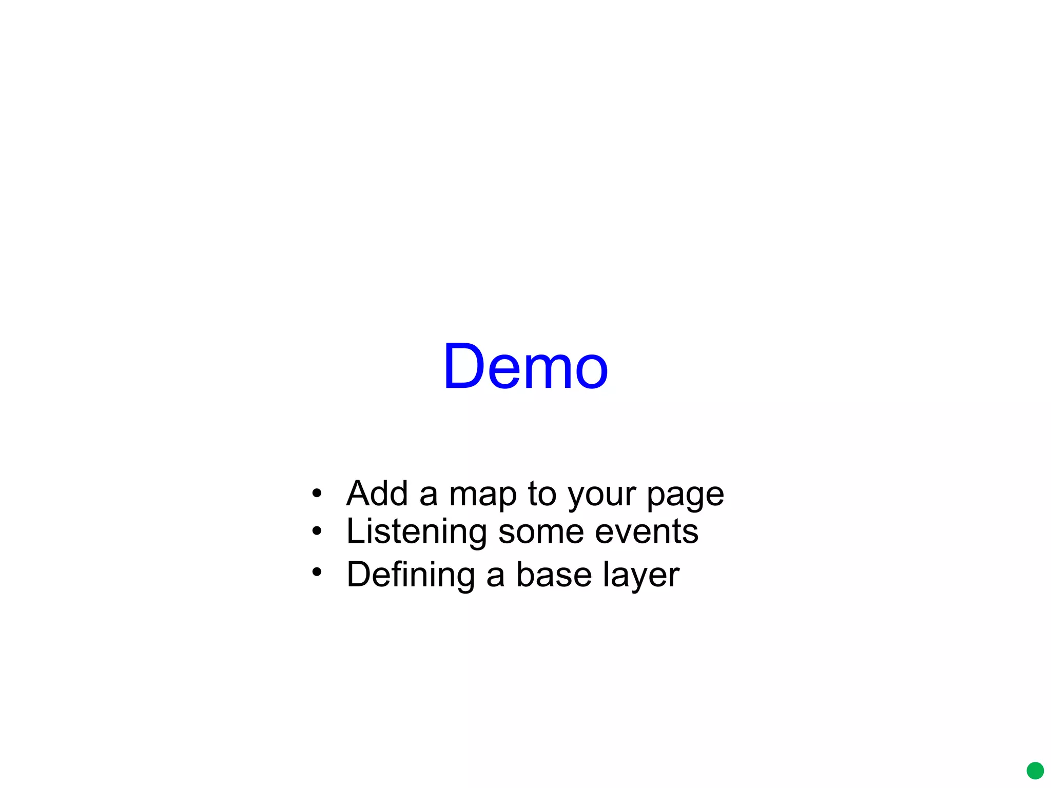 Demo Add a map to your page  Listening some events  Defining a base layer   