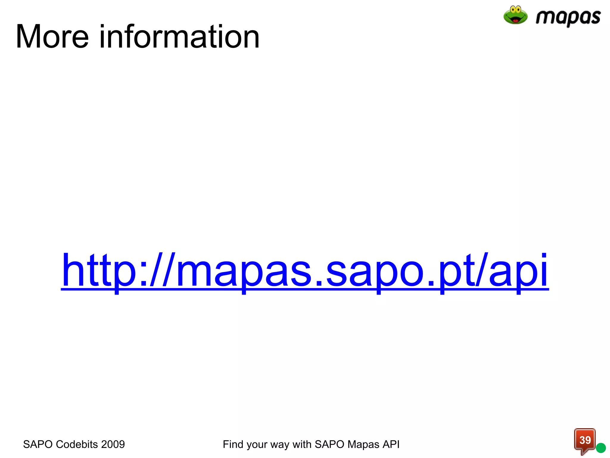 More information http://mapas.sapo.pt/api Find your way with SAPO Mapas API SAPO Codebits 2009 