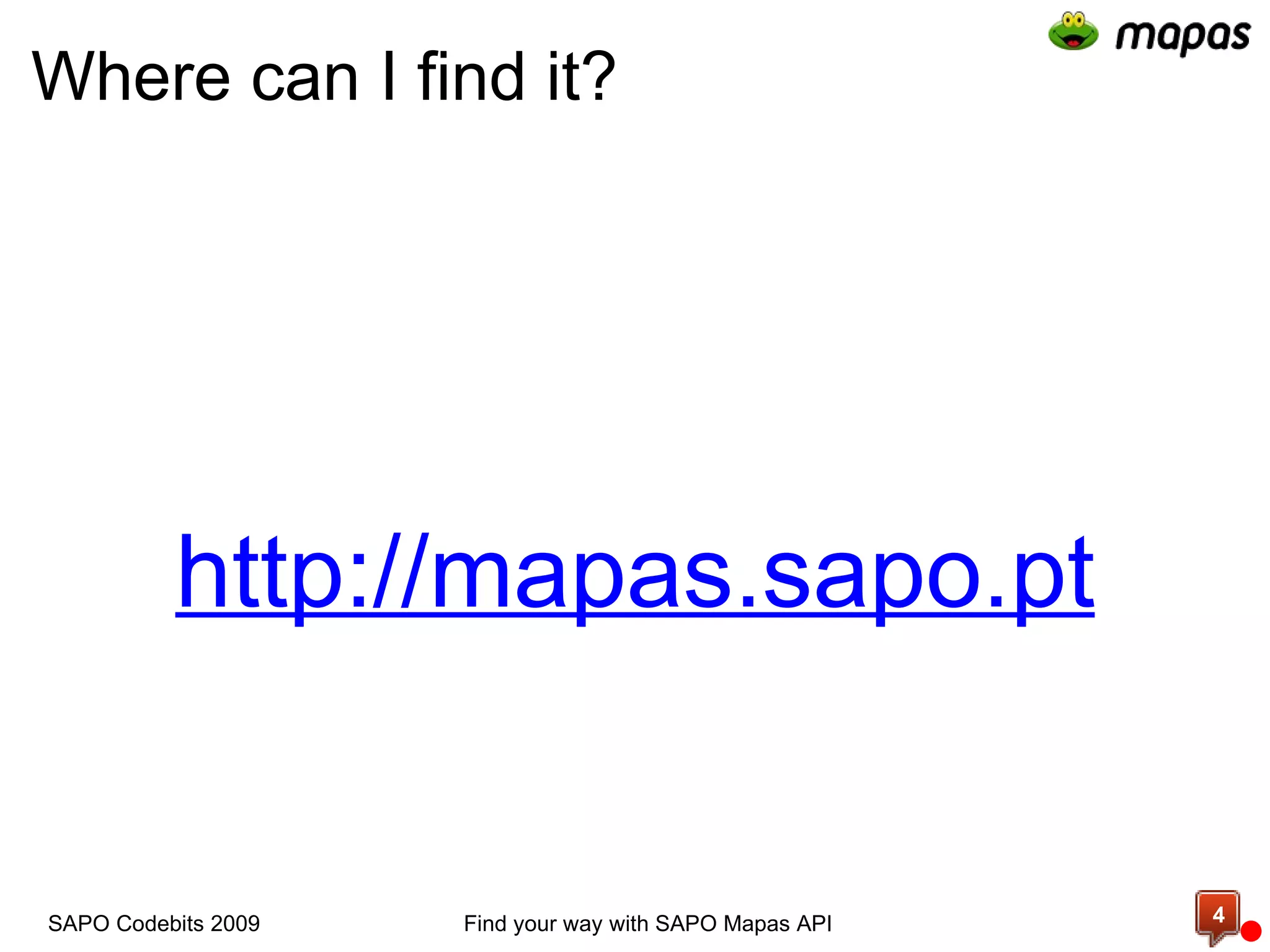 Where can I find it? http://mapas.sapo.pt Find your way with SAPO Mapas API SAPO Codebits 2009 