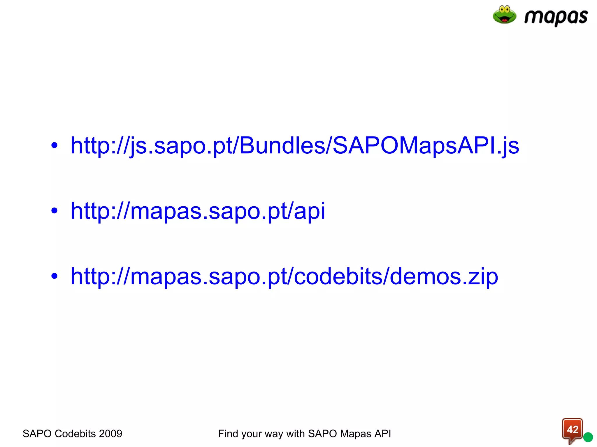 http://js.sapo.pt/Bundles/SAPOMapsAPI.js http://mapas.sapo.pt/api http://mapas.sapo.pt/codebits/demos.zip SAPO Codebits 2009 Find your way with SAPO Mapas API 