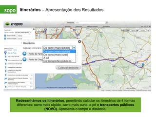 Itinerários  – Apresentação dos Resultados Redesenhámos os itinerários , permitindo calcular os itinerários de 4 formas diferentes: carro mais rápido, carro mais curto, a pé e  transportes públicos (NOVO) . Apresenta o tempo e distância. 