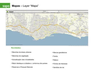 Mapas  – Layer “Mapa” Novidades: Manchas de áreas urbanas Manchas de vegetação Actualização vias e localidades Maior destaque a cidades e  contornos dos países Reservas e Parques Naturais Marcos geodésicos Faróis Relevo Pontos de Interesse Sentidos de via 