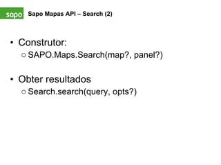 Construtor: SAPO.Maps.Search(map?, panel?) Obter resultados Search.search(query, opts?) Sapo Mapas API – Search (2)   