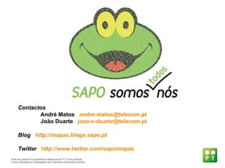 Contactos  André Matos  [email_address] João Duarte  [email_address] Blog  http://mapas.blogs.sapo.pt Twitter  http://www.twitter.com/sapomapas Este documento  é propriedade intelectual da PT e fica proibida a sua utilização ou propagação sem expressa autorização escrita. 