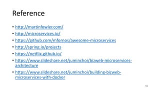Reference
• http://martinfowler.com/
• http://microservices.io/
• https://github.com/mfornos/awesome-microservices
• http://spring.io/projects
• https://netflix.github.io/
• https://www.slideshare.net/juminchoi/bizweb-microservices-
architecture
• https://www.slideshare.net/juminchoi/building-bizweb-
microservices-with-docker
51
 