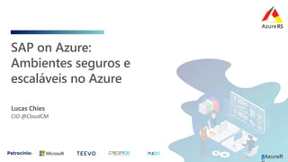 SAP on Azure:
Ambientes seguros e
escaláveis no Azure
Lucas Chies
CIO @CloudCM
#AzureR
 
