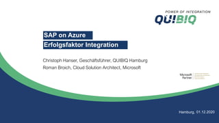 Hamburg, 01.12.2020
Christoph Hanser, Geschäftsführer, QUIBIQ Hamburg
Roman Broich, Cloud Solution Architect, Microsoft
SAP on Azure
Erfolgsfaktor Integration
 