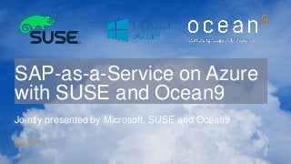 SAP-as-a-Service on Azure
with SUSE and Ocean9
Jointly presented by Microsoft, SUSE and Ocean9
May 2017
 