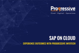 SAP ON CLOUD
EXPERIENCE OUTCOMES WITH PROGRESSIVE INFOTECH
 