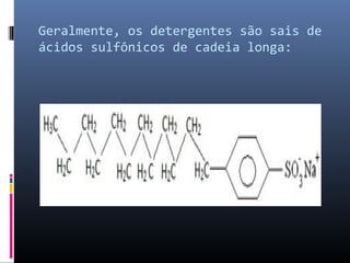 Geralmente, os detergentes são sais de
ácidos sulfônicos de cadeia longa:
 