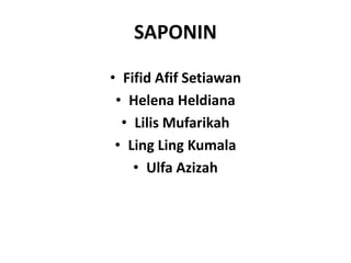 SAPONIN 
• Fifid Afif Setiawan 
• Helena Heldiana 
• Lilis Mufarikah 
• Ling Ling Kumala 
• Ulfa Azizah 
 