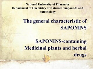 1
The general characteristic of
SAPONINS
SAPONINS-containing
Medicinal plants and herbal
drugs
National University of Pharmacy
Department of Chemistry of Natural Compounds and
nutriciology
 