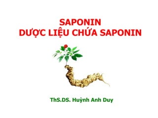 SAPONIN
DƯỢC LIỆU CHỨA SAPONIN
ThS.DS. Huỳnh Anh Duy
 