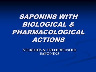 SAPONINS WITH
BIOLOGICAL &
PHARMACOLOGICAL
ACTIONS
STEROIDS & TRITERPENOID
SAPONINS
 