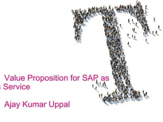 Value Proposition for SAP as
a Service
Ajay Kumar Uppal
 