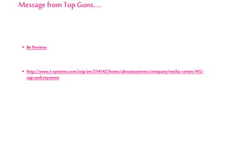  Be Positive
 http://www.t-systems.com/tsip/en/214542/home/abouttsystems/company/media-center/452-
sap-und-tsystems
Message from Top Guns…..
 