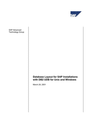 SAP Advanced
Technology Group




                   Database Layout for SAP Installations
                   with DB2 UDB for Unix and Windows
                   March 29, 2001
 