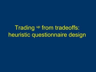 Trading up
from tradeoffs:
heuristic questionnaire design
 