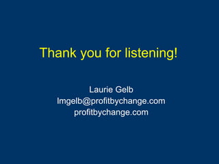 Thank you for listening!
Laurie Gelb
lmgelb@profitbychange.com
profitbychange.com
 
