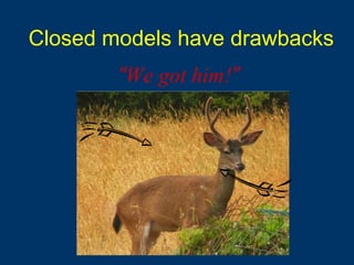 Closed models have drawbacks
“We got him!”
 