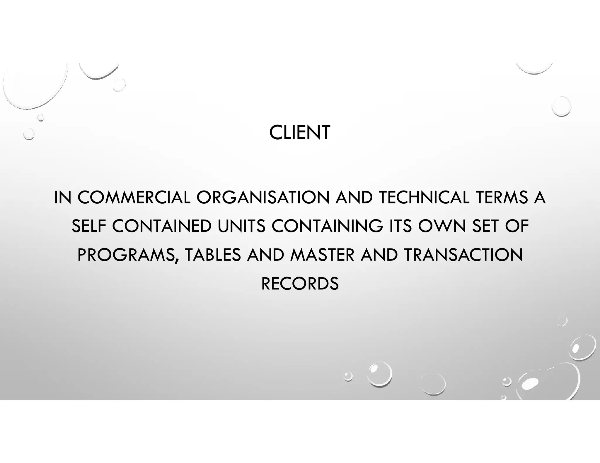CLIENT
IN COMMERCIAL ORGANISATION AND TECHNICAL TERMS A
SELF CONTAINED UNITS CONTAINING ITS OWN SET OF
PROGRAMS, TABLES AND MASTER AND TRANSACTION
RECORDS
 