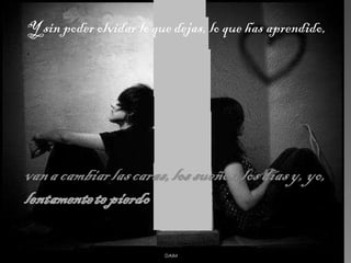 Y sin poder olvidar lo que dejas, lo que has aprendido,  .  DAIM 