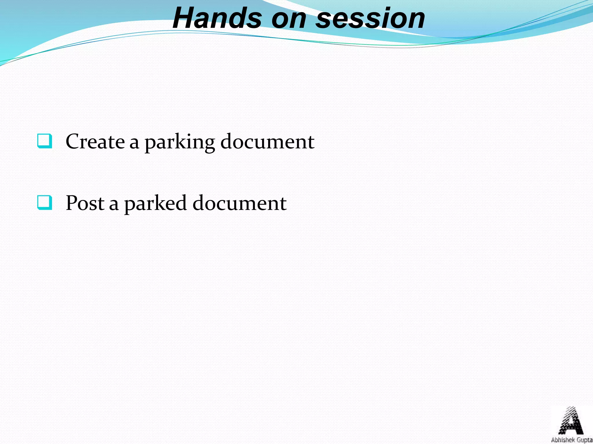 Hands on session
 Create a parking document
 Post a parked document
 