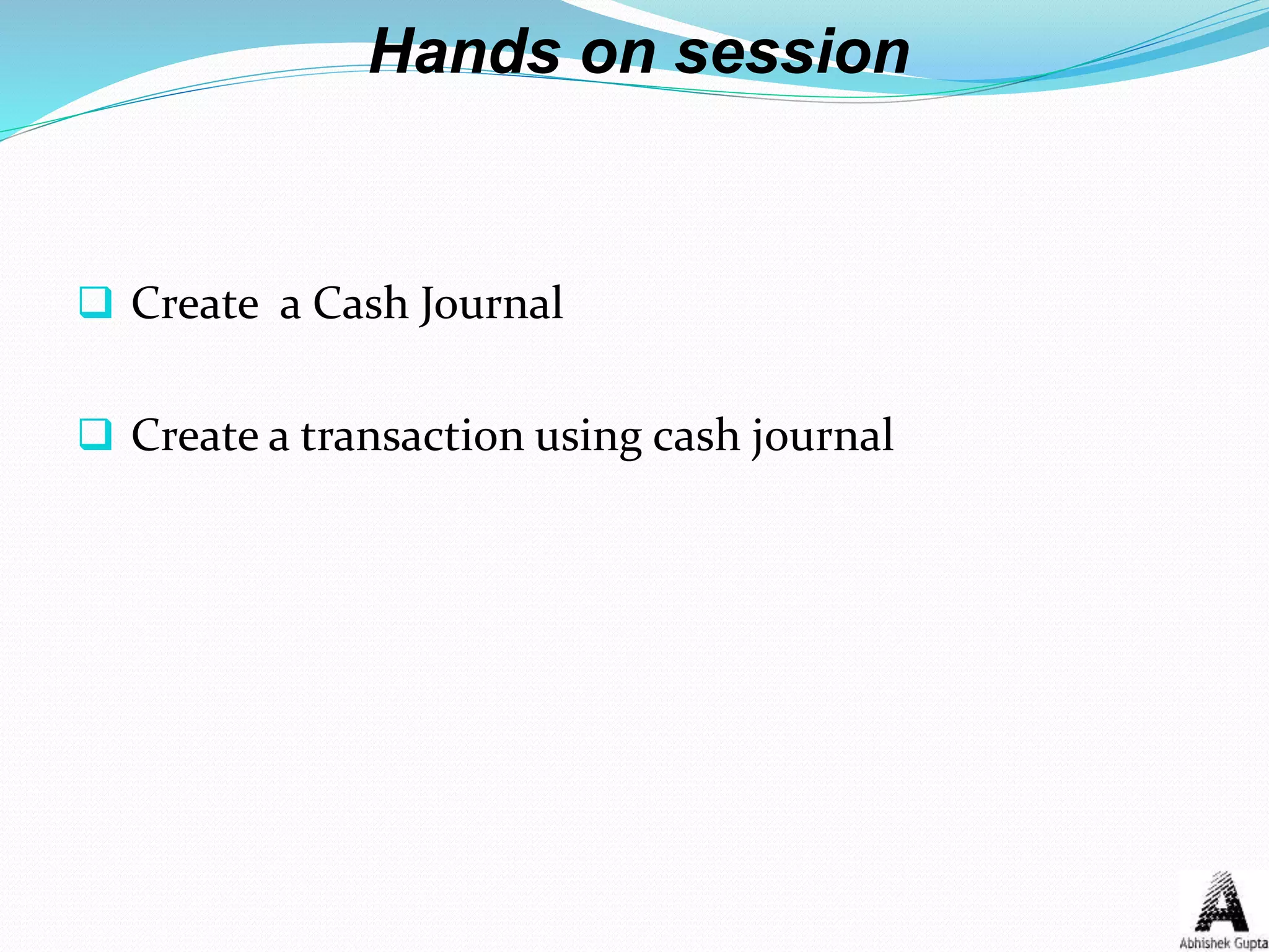 Hands on session
 Create a Cash Journal
 Create a transaction using cash journal
 