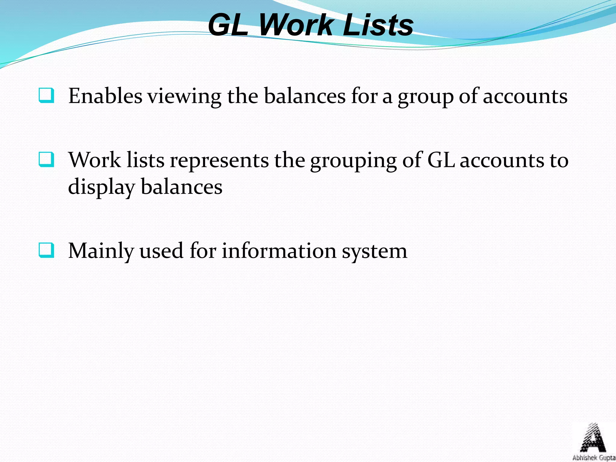 GL Work Lists
 Enables viewing the balances for a group of accounts
 Work lists represents the grouping of GL accounts to
display balances
 Mainly used for information system
 