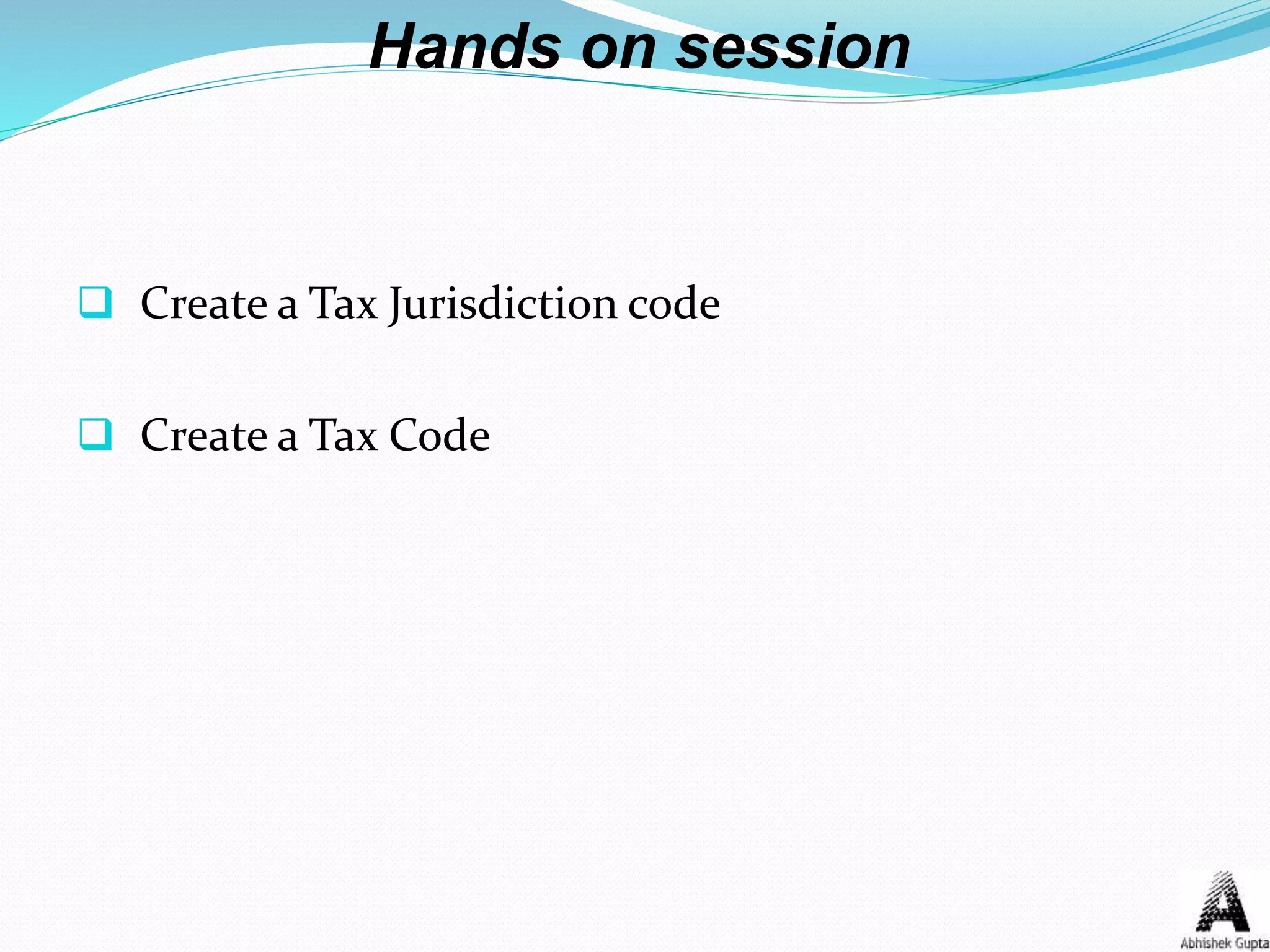 Hands on session
 Create a Tax Jurisdiction code
 Create a Tax Code
 