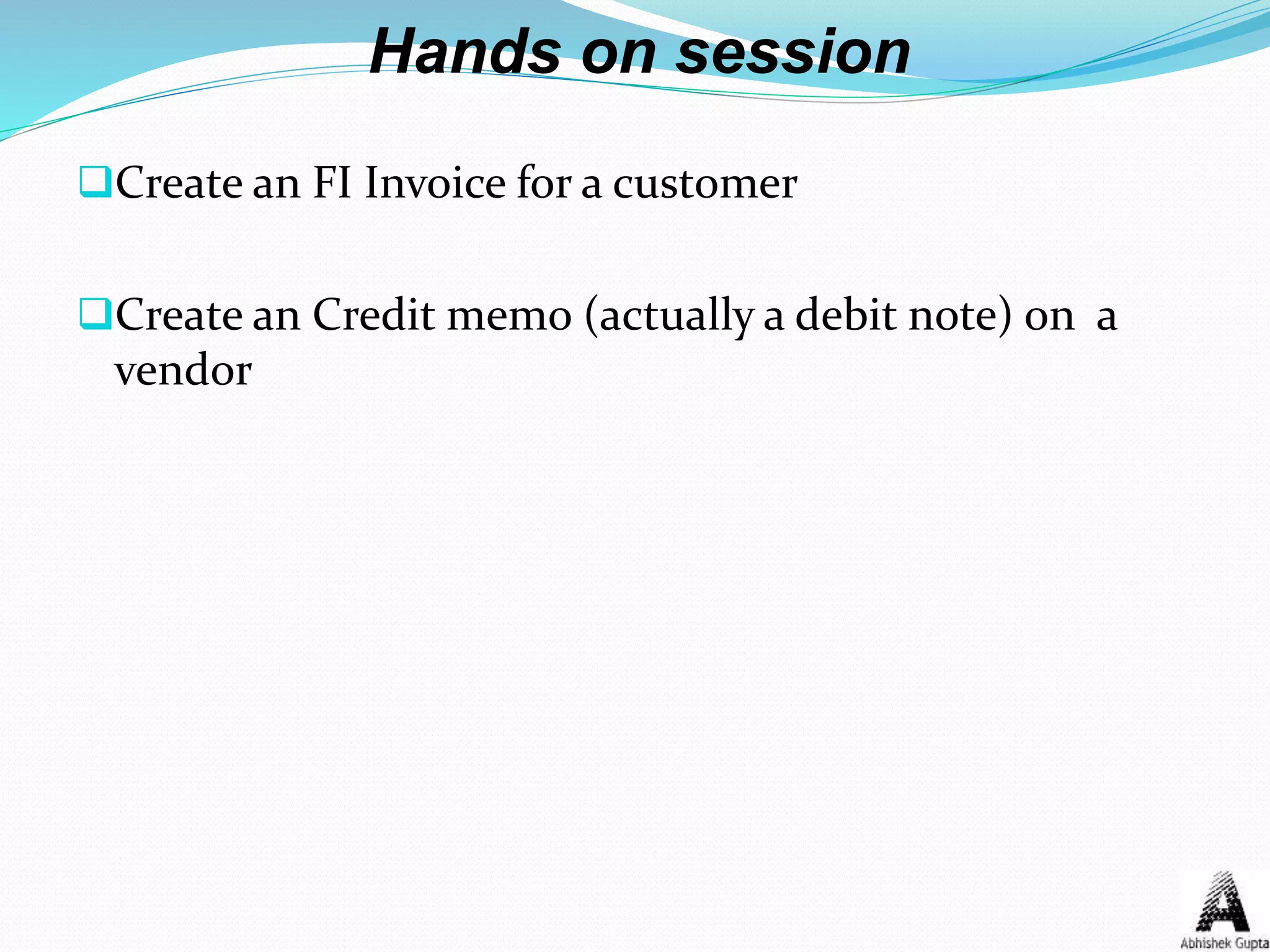 Hands on session
Create an FI Invoice for a customer
Create an Credit memo (actually a debit note) on a
vendor
 