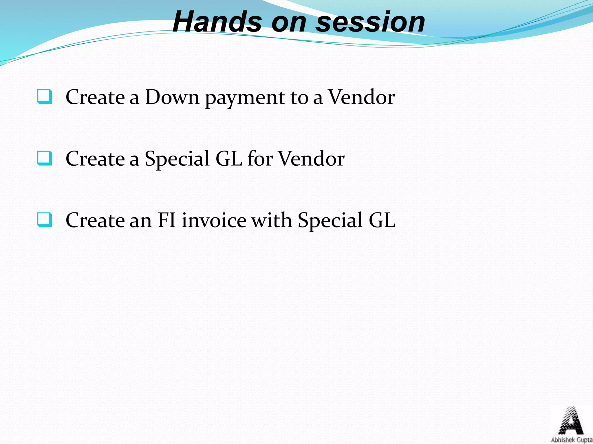 Hands on session
 Create a Down payment to a Vendor
 Create a Special GL for Vendor
 Create an FI invoice with Special GL
 