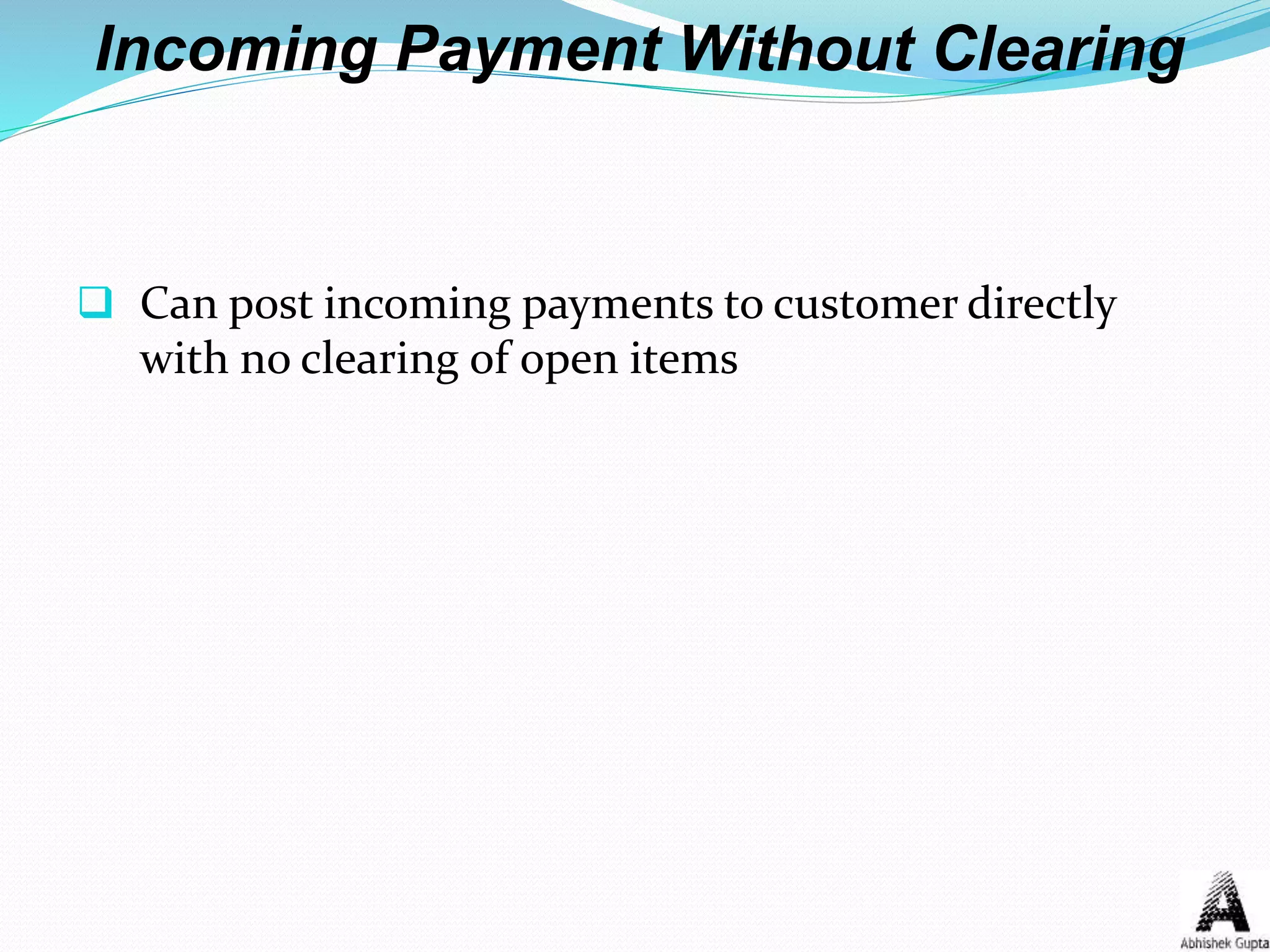 Incoming Payment Without Clearing
 Can post incoming payments to customer directly
with no clearing of open items
 